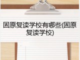 固原复读学校有哪些(固原复读学校)