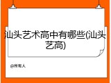 汕头艺术高中有哪些(汕头艺高)