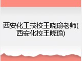 西安化工技校王晓瑜老师(西安化校王晓瑜)