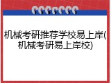机械考研推荐学校易上岸(机械考研易上岸校)