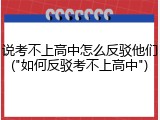 说考不上高中怎么反驳他们("如何反驳考不上高中")