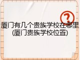 厦门有几个贵族学校在哪里(厦门贵族学校位置)