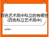 百色艺术高中私立的有哪些(百色私立艺术高中)