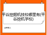 平谷挖掘机技校哪里有(平谷挖机学校)