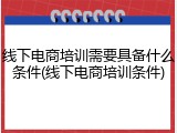 线下电商培训需要具备什么条件(线下电商培训条件)