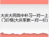 大庆大同高中补习一对一上门价格(大庆家教一对一价)