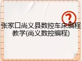 张家口尚义县数控车床编程教学(尚义数控编程)