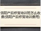 信阳产后修复培训班怎么收费(信阳产后修复培训费用)
