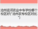 沧州运河农业中专学校哪个校区好("沧州农专校区对比")