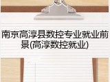 南京高淳县数控专业就业前景(高淳数控就业)