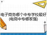 电子商务哪个中专学校最好(电商中专哪家强)