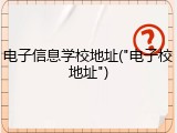 电子信息学校地址("电子校地址")