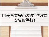 山东省泰安市复读学校(泰安复读学校)
