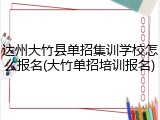 达州大竹县单招集训学校怎么报名(大竹单招培训报名)