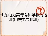 山东电力高等专科学校的地址(山东电专地址)