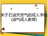 关于石油天然气的成人学校(油气成人教育)