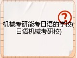 机械考研能考日语的学校(日语机械考研校)