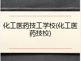 化工医药技工学校(化工医药技校)