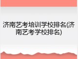 济南艺考培训学校排名(济南艺考学校排名)