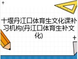 十堰丹江口体育生文化课补习机构(丹江口体育生补文化)