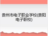 贵州市电子职业学校(贵阳电子职校)