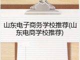 山东电子商务学校推荐(山东电商学校推荐)