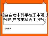 知名自考本科学校职中可以报吗(自考本科职中可报)