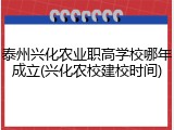 泰州兴化农业职高学校哪年成立(兴化农校建校时间)