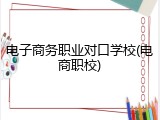 电子商务职业对口学校(电商职校)