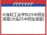 大连轻工业学校25中招生简章(大连25中招生简章)