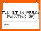 开封市化工技校书记是谁(开封化工技校书记)