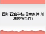 四川石油学校招生条件(川油校招条件)