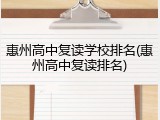 惠州高中复读学校排名(惠州高中复读排名)