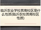 临沂农业学校莒南校区是什么性质(临沂农校莒南校区性质)