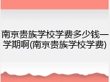 南京贵族学校学费多少钱一学期啊(南京贵族学校学费)