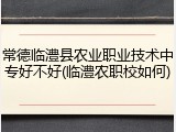 常德临澧县农业职业技术中专好不好(临澧农职校如何)