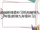 运城新绛县补习机构辅导九年级(新绛九年级补习)