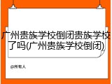 广州贵族学校倒闭贵族学校了吗(广州贵族学校倒闭)