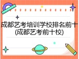 成都艺考培训学校排名前十(成都艺考前十校)