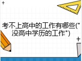 考不上高中的工作有哪些("没高中学历的工作")