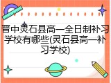 晋中灵石县高一全日制补习学校有哪些(灵石县高一补习学校)