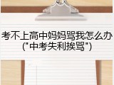 考不上高中妈妈骂我怎么办("中考失利挨骂")