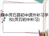晋中灵石县初中课外补习学校(灵石初中补习)