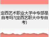 定西艺术职业大学中专部是自考吗?(定西艺职大中专自考)