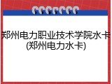 郑州电力职业技术学院水卡(郑州电力水卡)