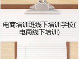 电商培训班线下培训学校(电商线下培训)