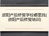 资阳产后修复学校哪里找(资阳产后修复培训)