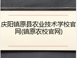 庆阳镇原县农业技术学校官网(镇原农校官网)