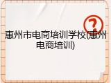 惠州市电商培训学校(惠州电商培训)