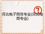 河北电子商务专业(河北电商专业)